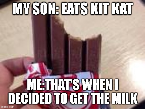 When your son eats the kit kat wrong | MY SON: EATS KIT KAT; ME:THAT'S WHEN I DECIDED TO GET THE MILK | image tagged in kit kat | made w/ Imgflip meme maker