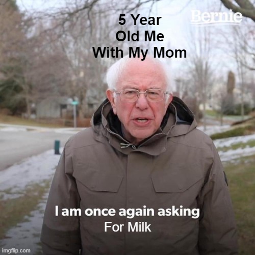 Bernie I Am Once Again Asking For Your Support | 5 Year Old Me With My Mom; For Milk | image tagged in memes,bernie i am once again asking for your support | made w/ Imgflip meme maker