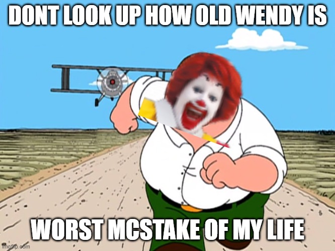 Peter Griffin running away | DONT LOOK UP HOW OLD WENDY IS; WORST MCSTAKE OF MY LIFE | image tagged in peter griffin running away | made w/ Imgflip meme maker