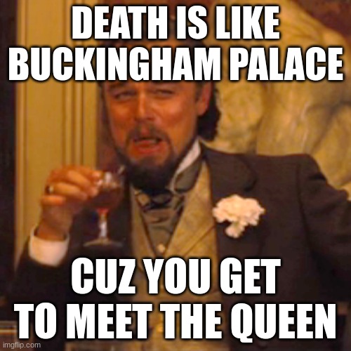 I thought of this in the Shower | DEATH IS LIKE BUCKINGHAM PALACE; CUZ YOU GET TO MEET THE QUEEN | image tagged in memes,laughing leo | made w/ Imgflip meme maker