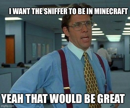 That Would Be Great Meme | I WANT THE SNIFFER TO BE IN MINECRAFT; YEAH THAT WOULD BE GREAT | image tagged in memes,that would be great | made w/ Imgflip meme maker