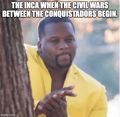 Licking lips |  THE INCA WHEN THE CIVIL WARS BETWEEN THE CONQUISTADORS BEGIN. | image tagged in licking lips | made w/ Imgflip meme maker
