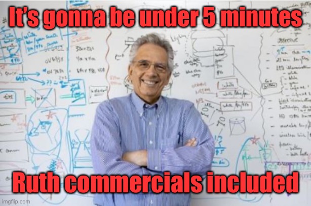 Engineering Professor Meme | It’s gonna be under 5 minutes Ruth commercials included | image tagged in memes,engineering professor | made w/ Imgflip meme maker