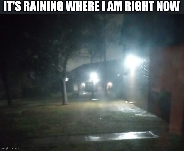 IT'S RAINING WHERE I AM RIGHT NOW | made w/ Imgflip meme maker
