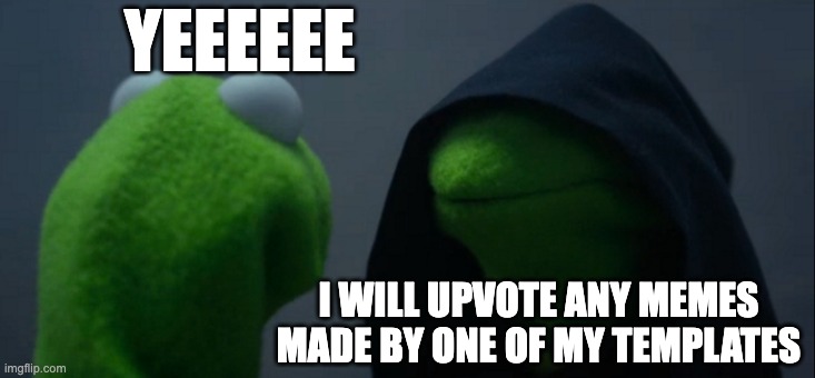 Indeed I Will | YEEEEEE; I WILL UPVOTE ANY MEMES MADE BY ONE OF MY TEMPLATES | image tagged in memes,evil kermit | made w/ Imgflip meme maker