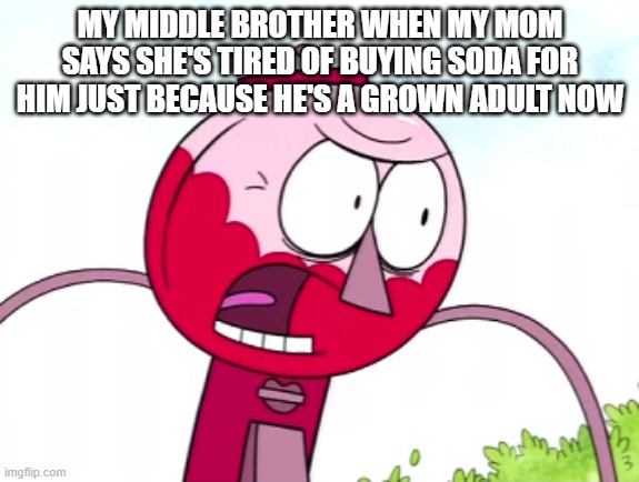 Why don't you just grow the hell up | MY MIDDLE BROTHER WHEN MY MOM SAYS SHE'S TIRED OF BUYING SODA FOR HIM JUST BECAUSE HE'S A GROWN ADULT NOW | image tagged in benson,memes,regular show,savage memes,relatable,grow up | made w/ Imgflip meme maker