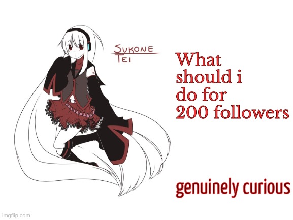 i've already done a voice reveal and no i will NOT do a face reveal | What should i do for 200 followers; genuinely curious | image tagged in sukone tei | made w/ Imgflip meme maker