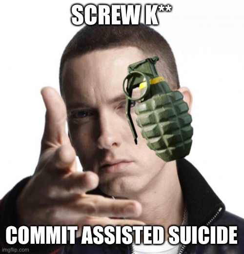 Eminem throwing grenade | SCREW K**; COMMIT ASSISTED SUICIDE | image tagged in eminem throwing grenade | made w/ Imgflip meme maker
