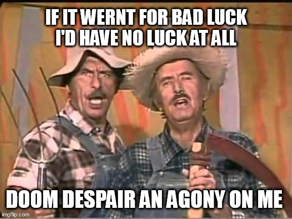 HeeHaw | IF IT WERNT FOR BAD LUCK
 I'D HAVE NO LUCK AT ALL; DOOM DESPAIR AN AGONY ON ME | image tagged in heehaw | made w/ Imgflip meme maker