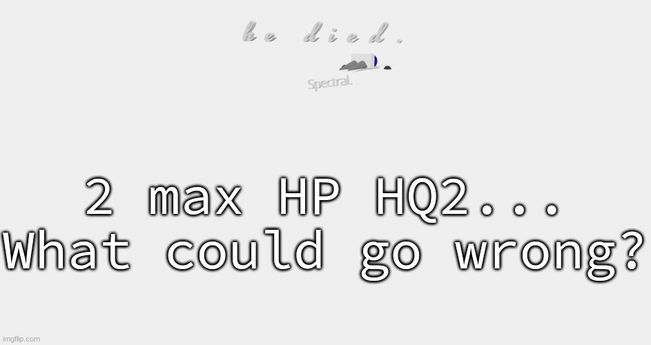 shade is dead | 2 max HP HQ2... What could go wrong? | image tagged in shade is dead | made w/ Imgflip meme maker
