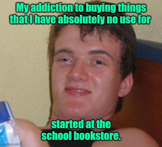 When they were passing out the brains I thought they said "canes"... | My addiction to buying things that I have absolutely no use for; started at the school bookstore. | image tagged in memes,10 guy,funny | made w/ Imgflip meme maker