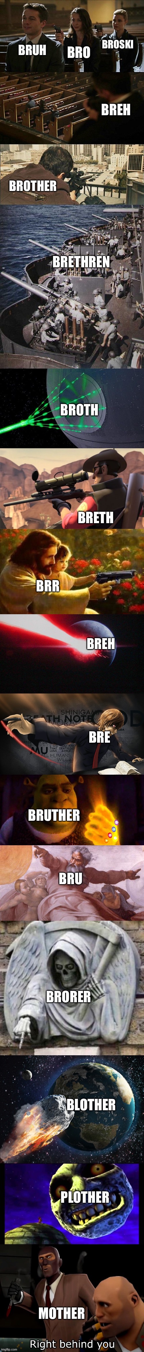 Bruh | BRO; BREH; BROSKI; BRUH; BROTHER; BRETHREN; BRETH; BROTH; BRR; BREH; BRE; BRUTHER; BRU; BRORER; BLOTHER; PLOTHER; MOTHER | image tagged in assassination chain,funny | made w/ Imgflip meme maker