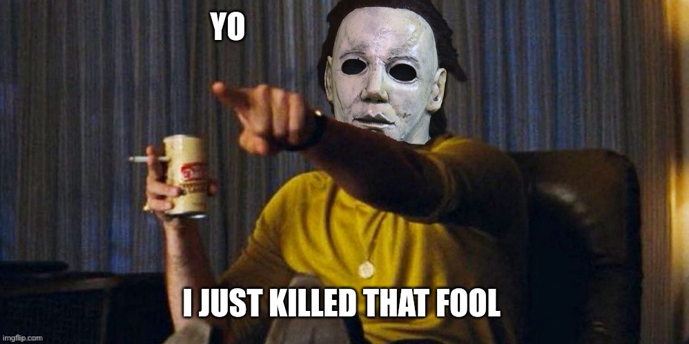 MICHAEL MYERS POINTING | YO I JUST KILLED THAT FOOL | image tagged in michael myers pointing | made w/ Imgflip meme maker