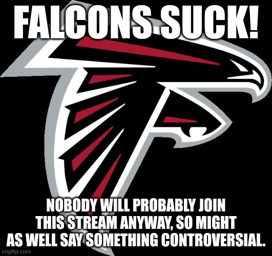 The First DMStream post. | FALCONS SUCK! NOBODY WILL PROBABLY JOIN THIS STREAM ANYWAY, SO MIGHT AS WELL SAY SOMETHING CONTROVERSIAL. | image tagged in atlanta falcons logo,davis middle,middle school,atlanta falcons | made w/ Imgflip meme maker