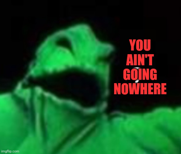 Confused Oogie Boogie | YOU AIN'T GOING NOWHERE | image tagged in confused oogie boogie | made w/ Imgflip meme maker