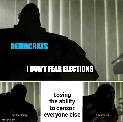 I don't fear elections | DEMOCRATS; I DON'T FEAR ELECTIONS; Losing the ability to censor everyone else | image tagged in i fear no man,memes,democrats,censorship,election 2022,joe biden | made w/ Imgflip meme maker