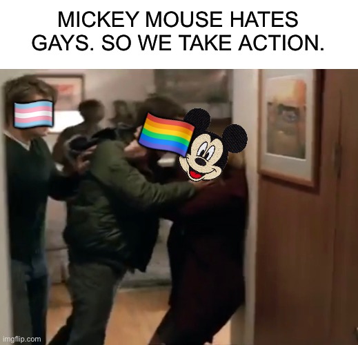 Mickey Mouse vs the gays | MICKEY MOUSE HATES GAYS. SO WE TAKE ACTION. 🏳️‍⚧️; 🏳️‍🌈 | image tagged in offensive,memes,gay,disney | made w/ Imgflip meme maker