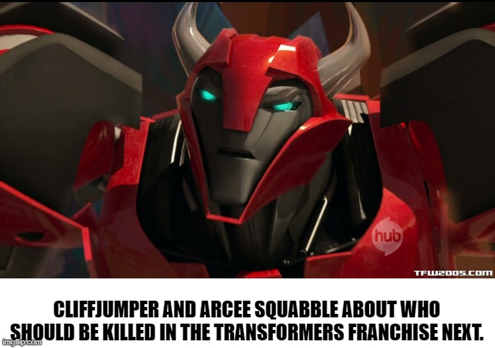 Bertstrip Transformers. | CLIFFJUMPER AND ARCEE SQUABBLE ABOUT WHO SHOULD BE KILLED IN THE TRANSFORMERS FRANCHISE NEXT. | image tagged in angry cliffjumper | made w/ Imgflip meme maker