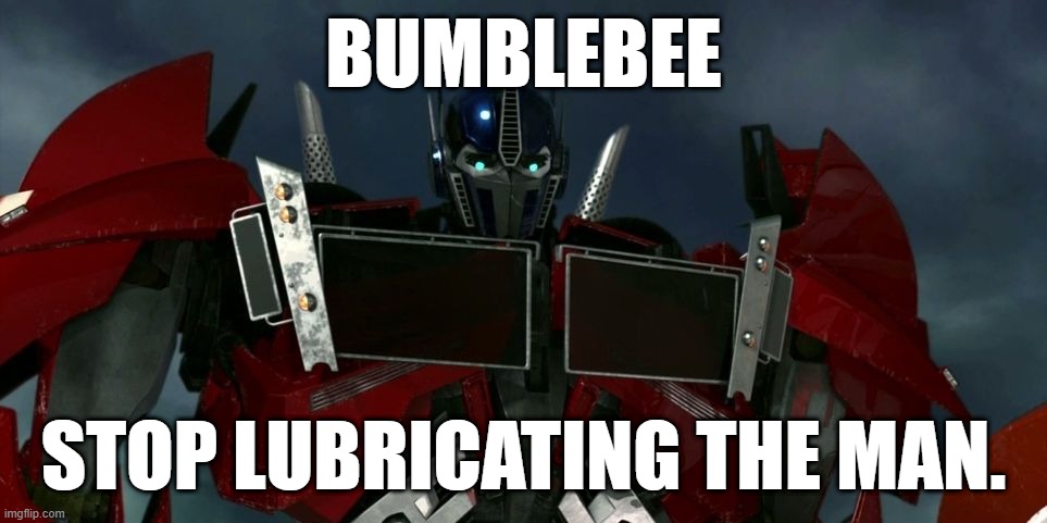 Optimus does not approve. | BUMBLEBEE; STOP LUBRICATING THE MAN. | image tagged in optimus prime tfp | made w/ Imgflip meme maker