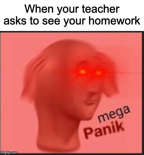 PANIK MODE ACTIVATE | When your teacher asks to see your homework | image tagged in mega panik,panik,school,relatable,memes,oh wow are you actually reading these tags | made w/ Imgflip meme maker