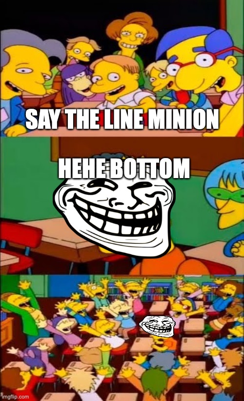 Minions | SAY THE LINE MINION; HEHE BOTTOM | image tagged in say the line bart simpsons | made w/ Imgflip meme maker
