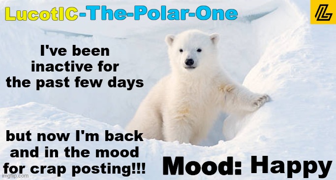 LucotIC announcement template 10# | I've been inactive for the past few days; but now I'm back and in the mood for crap posting!!! Happy | image tagged in lucotic announcement template 10 | made w/ Imgflip meme maker