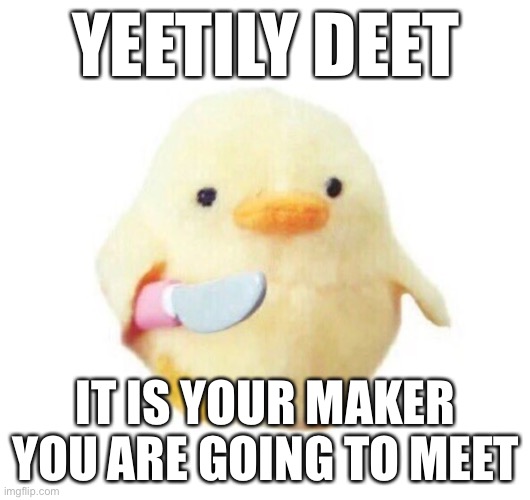 graystillplays be like | YEETILY DEET; IT IS YOUR MAKER YOU ARE GOING TO MEET | image tagged in duck with knife | made w/ Imgflip meme maker