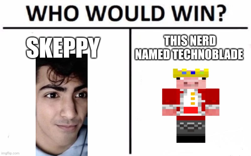 Skeppy or Technoblade in bedwars | SKEPPY; THIS NERD NAMED TECHNOBLADE | image tagged in memes,who would win | made w/ Imgflip meme maker