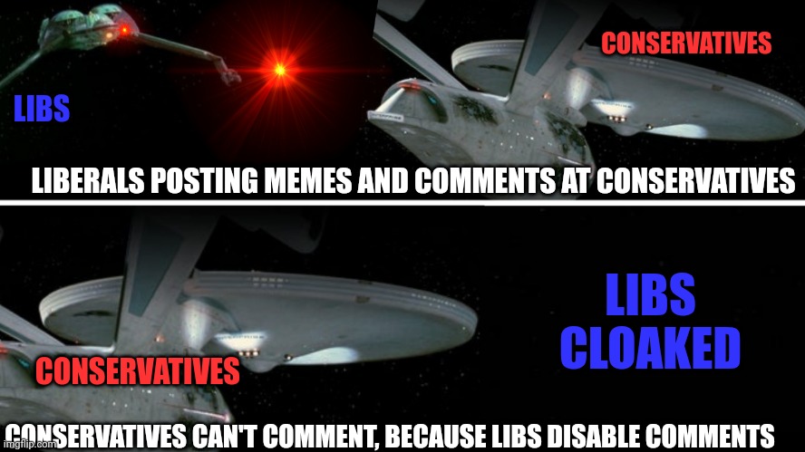 Libs of prey cloaking |  CONSERVATIVES; LIBS; LIBERALS POSTING MEMES AND COMMENTS AT CONSERVATIVES; LIBS
CLOAKED; CONSERVATIVES; CONSERVATIVES CAN'T COMMENT, BECAUSE LIBS DISABLE COMMENTS | image tagged in liberal vs conservative,meme comments,disabled,cowards | made w/ Imgflip meme maker