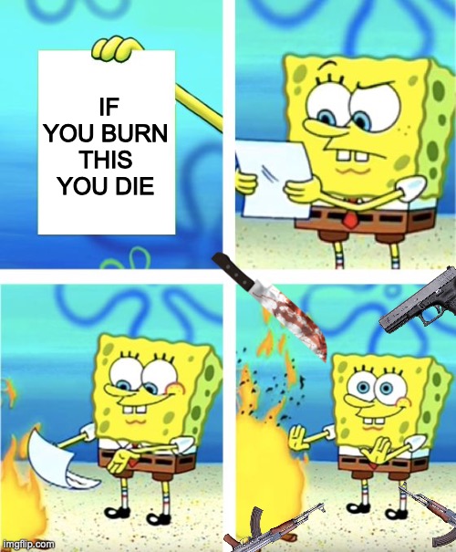 Spongebob Burning Paper | IF YOU BURN THIS YOU DIE | image tagged in spongebob burning paper | made w/ Imgflip meme maker