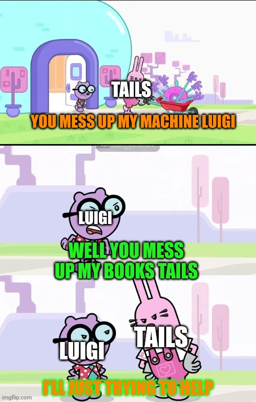here's why that Tails and Luigi hate each other | TAILS; YOU MESS UP MY MACHINE LUIGI; LUIGI; WELL YOU MESS UP MY BOOKS TAILS; TAILS; LUIGI; I'LL JUST TRYING TO HELP | image tagged in wubbzy widget and walden arguing meme,tails the fox,luigi,sonic the hedgehog,memes,hate | made w/ Imgflip meme maker