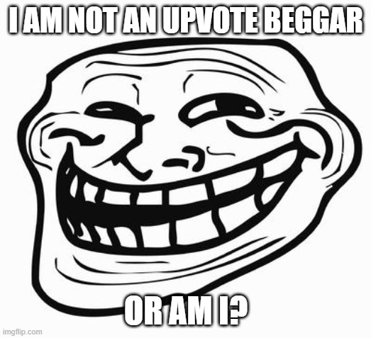 Trollface | I AM NOT AN UPVOTE BEGGAR OR AM I? | image tagged in trollface | made w/ Imgflip meme maker