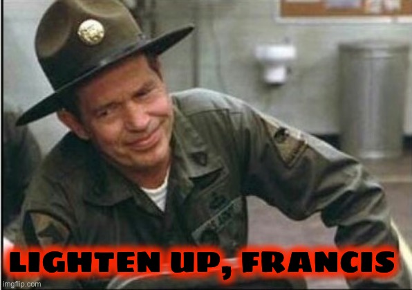 Lighten up Francis it's your birthday | LIGHTEN UP, FRANCIS | image tagged in lighten up francis it's your birthday | made w/ Imgflip meme maker