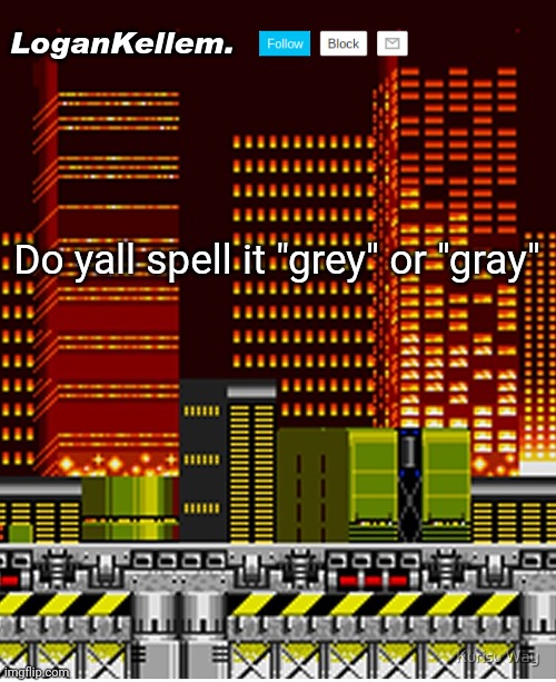 I spell it with the E. | Do yall spell it "grey" or "gray" | image tagged in logankellem announcement temp | made w/ Imgflip meme maker