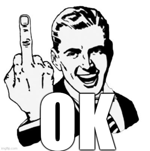1950s Middle Finger Meme | OK | image tagged in memes,1950s middle finger | made w/ Imgflip meme maker