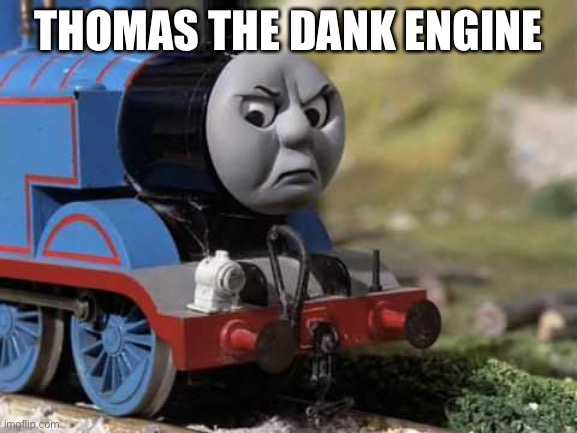 Dank engine | THOMAS THE DANK ENGINE | image tagged in angry thomas,dank,thomas the tank engine | made w/ Imgflip meme maker