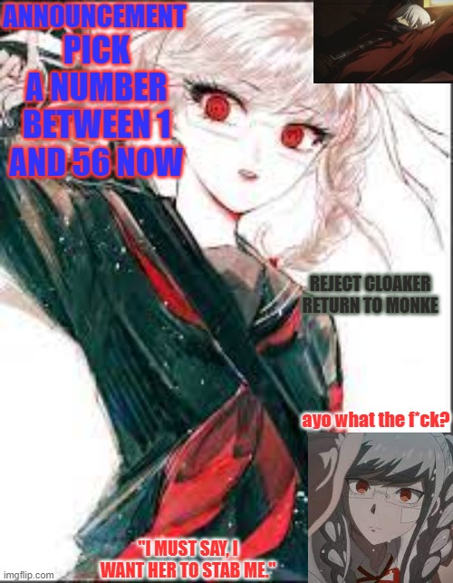 new announcement temp cuz I'm bored | PICK A NUMBER BETWEEN 1 AND 56 NOW; REJECT CLOAKER RETURN TO MONKE; ayo what the f*ck? | image tagged in new announcement temp cuz i'm bored | made w/ Imgflip meme maker
