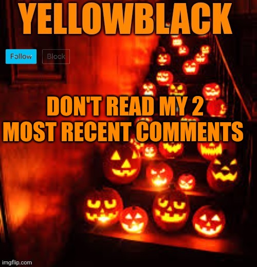 Temporary yellowblack Halloween announcement template | DON'T READ MY 2 MOST RECENT COMMENTS | image tagged in temporary yellowblack halloween announcement template | made w/ Imgflip meme maker