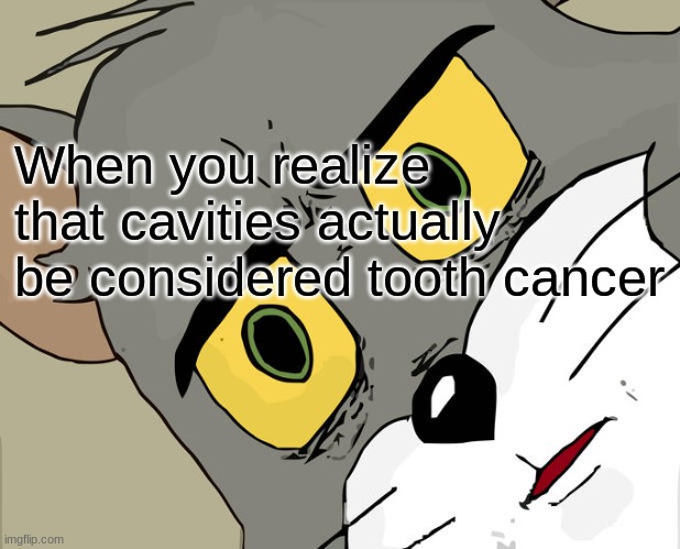 I'm finna name it Dente scavato | When you realize that cavities actually be considered tooth cancer | image tagged in memes,unsettled tom | made w/ Imgflip meme maker