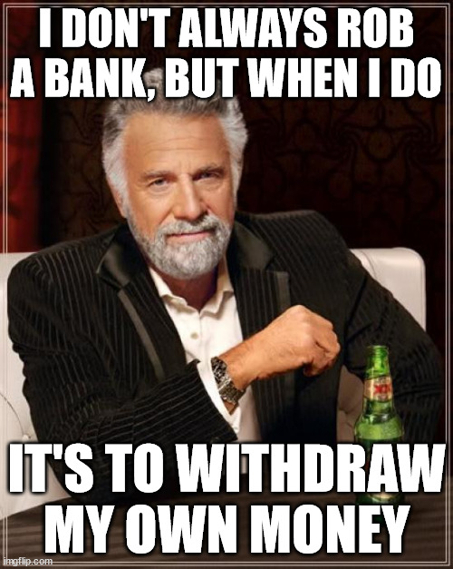 What's in your threat model? | I DON'T ALWAYS ROB A BANK, BUT WHEN I DO; IT'S TO WITHDRAW MY OWN MONEY | image tagged in memes,the most interesting man in the world | made w/ Imgflip meme maker