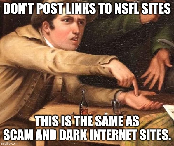 Angry Man pointing at hand | DON'T POST LINKS TO NSFL SITES; THIS IS THE SAME AS SCAM AND DARK INTERNET SITES. | image tagged in angry man pointing at hand | made w/ Imgflip meme maker