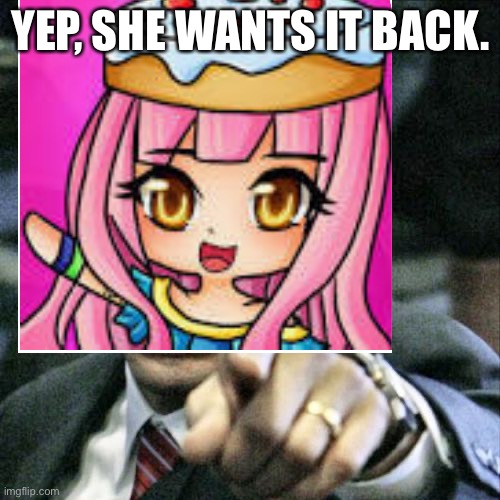 YEP, SHE WANTS IT BACK. | made w/ Imgflip meme maker