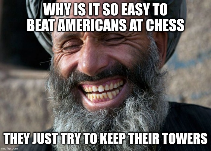 Laughing Terrorist | WHY IS IT SO EASY TO BEAT AMERICANS AT CHESS; THEY JUST TRY TO KEEP THEIR TOWERS | image tagged in laughing terrorist | made w/ Imgflip meme maker