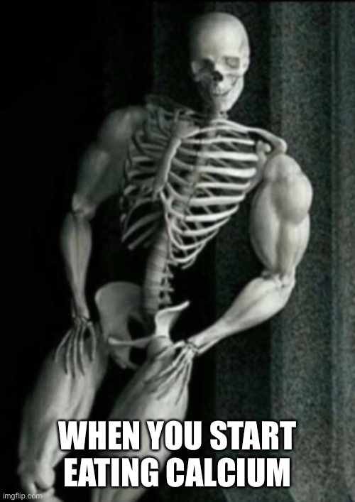 Buff Skeleton | WHEN YOU START EATING CALCIUM | image tagged in buff skeleton | made w/ Imgflip meme maker