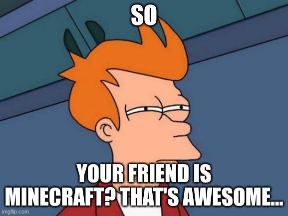 Futurama Fry Meme | SO YOUR FRIEND IS MINECRAFT? THAT'S AWESOME... | image tagged in memes,futurama fry | made w/ Imgflip meme maker