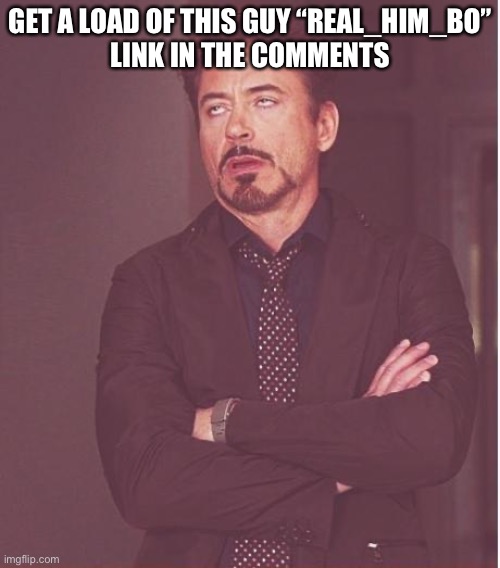 ratio maybe? | GET A LOAD OF THIS GUY “REAL_HIM_BO”
LINK IN THE COMMENTS | image tagged in memes,face you make robert downey jr | made w/ Imgflip meme maker