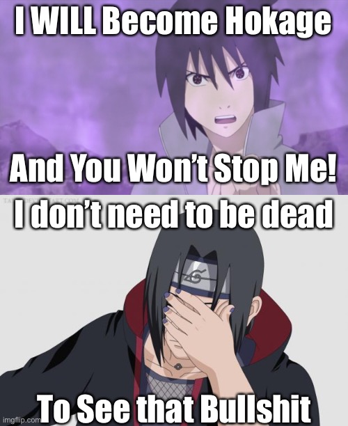 Sasuke…That is NOT Gonna happen | I WILL Become Hokage; And You Won’t Stop Me! I don’t need to be dead; To See that Bullshit | image tagged in sasuke,itachi facepalm,memes,naruto shippuden,hokage,itachi | made w/ Imgflip meme maker