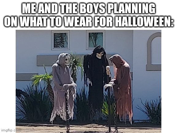My friend suggested roblox ? | ME AND THE BOYS PLANNING ON WHAT TO WEAR FOR HALLOWEEN: | image tagged in memes,halloween is coming,jokes | made w/ Imgflip meme maker