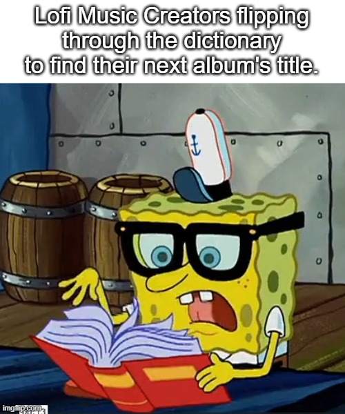 I'm back (for now)! | Lofi Music Creators flipping through the dictionary to find their next album's title. | image tagged in spongebob dictionary | made w/ Imgflip meme maker