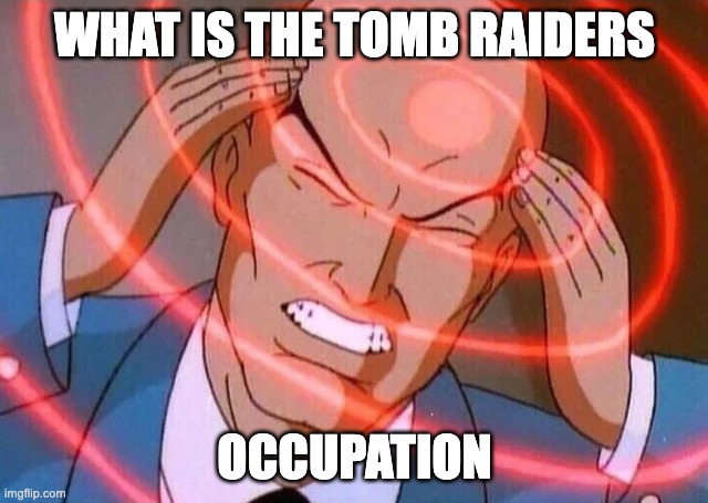 What was that job? | WHAT IS THE TOMB RAIDERS; OCCUPATION | image tagged in trying to remember,tomb raider,occupation,jobs,video games | made w/ Imgflip meme maker